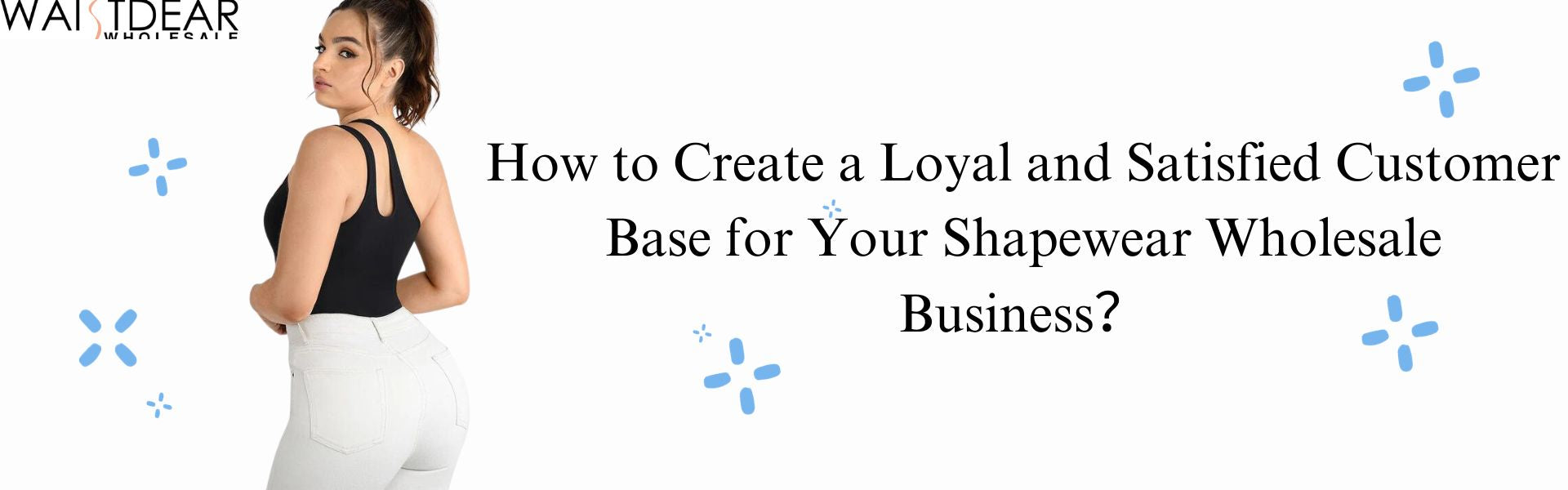 How to Create a Loyal and Satisfied Customer Base for Your Shapewear Wholesale Business？